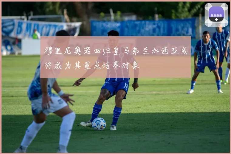 穆里尼奥若回归皇马弗兰加西亚或将成为其重点培养对象