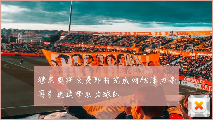 穆尼奥斯交易即将完成利物浦力争再引进边锋助力球队