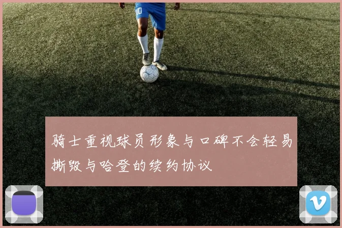 骑士重视球员形象与口碑不会轻易撕毁与哈登的续约协议