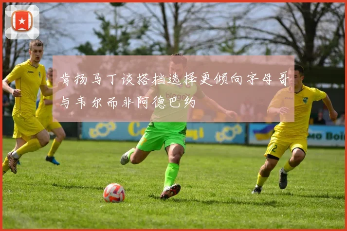 肯扬马丁谈搭档选择更倾向字母哥与韦尔而非阿德巴约