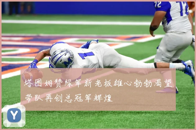 塔图姆赞绿军新老板雄心勃勃渴望带队再创总冠军辉煌