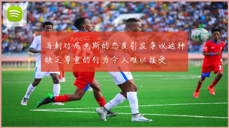 马刺对尼克斯的态度引发争议这种缺乏尊重的行为令人难以接受