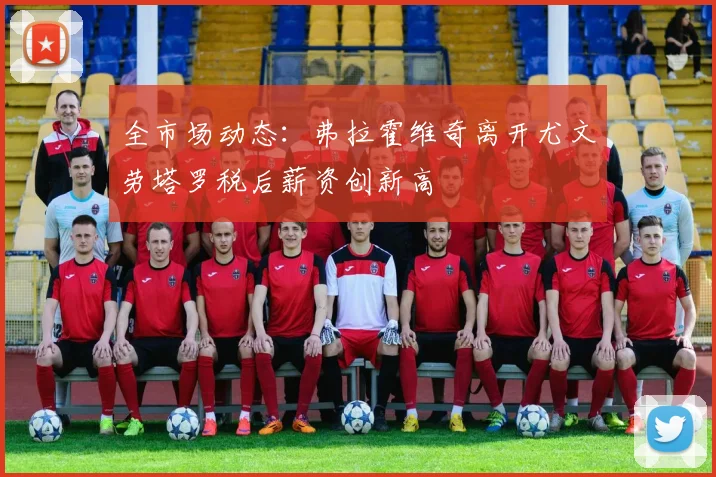 全市场动态：弗拉霍维奇离开尤文劳塔罗税后薪资创新高