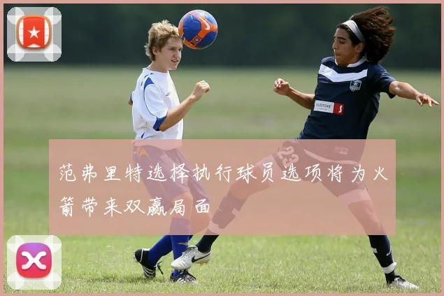 范弗里特选择执行球员选项将为火箭带来双赢局面