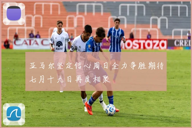 亚马尔坚定信心周日全力争胜期待七月十九日再度相聚