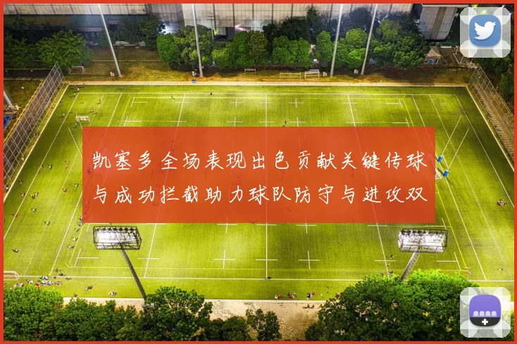 凯塞多全场表现出色贡献关键传球与成功拦截助力球队防守与进攻双重奏