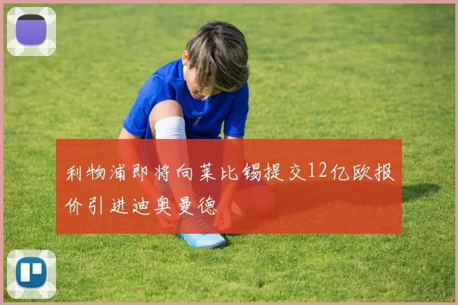 利物浦即将向莱比锡提交12亿欧报价引进迪奥曼德
