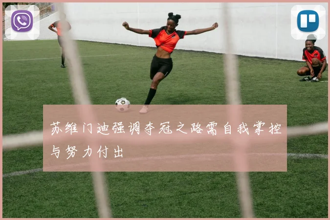 苏维门迪强调夺冠之路需自我掌控与努力付出