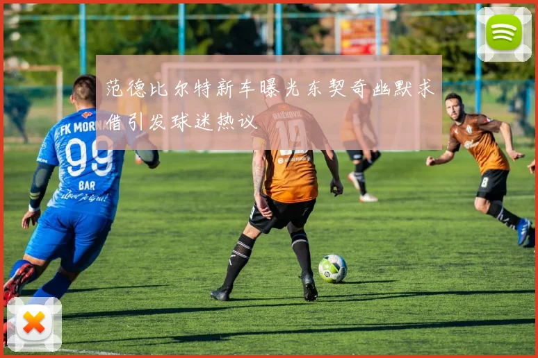 范德比尔特新车曝光东契奇幽默求借引发球迷热议